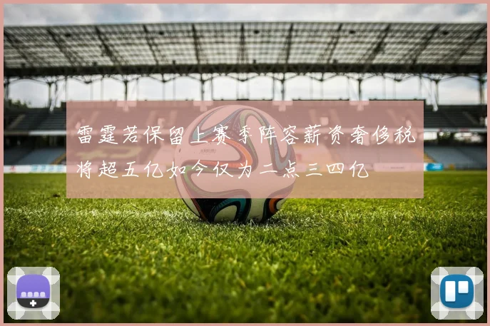 雷霆若保留上赛季阵容薪资奢侈税将超五亿如今仅为二点三四亿
